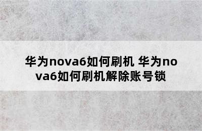 华为nova6如何刷机 华为nova6如何刷机解除账号锁